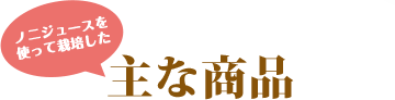 ノニジュースを使って栽培した主な商品